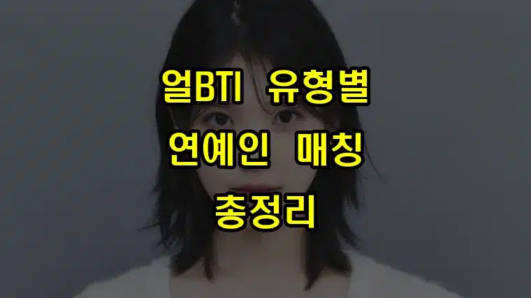 얼BTI_유형별_연예인_매칭_총정리