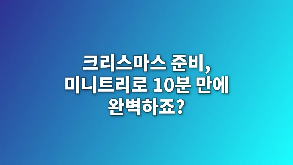 크리스마스 준비, 미니트리로 10분 만에 완벽하죠?