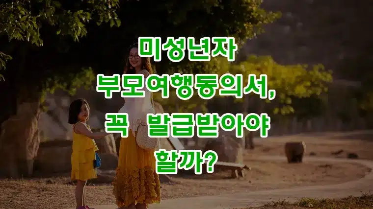 미성년자_부모여행동의서,_꼭_발급받아야_할까